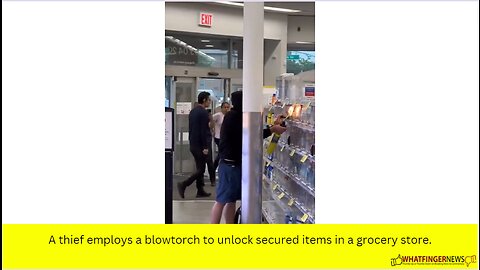 A thief employs a blowtorch to unlock secured items in a grocery store.