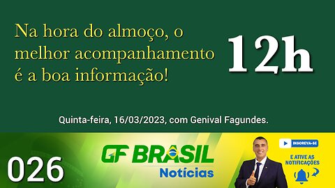 GF BRASIL Notícias - Atualizações das 12h - quinta-feira patriótica - Live 026- 16/03/2023!