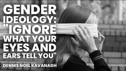 Gender Ideology: "Ignore what your eyes and ears tell you" with Dennis Noel Kavanagh