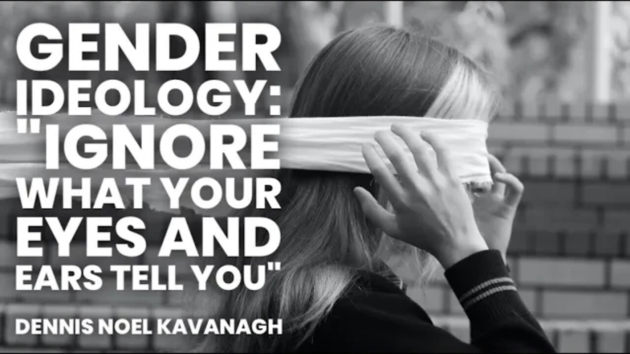 Gender Ideology: "Ignore what your eyes and ears tell you" with Dennis Noel Kavanagh