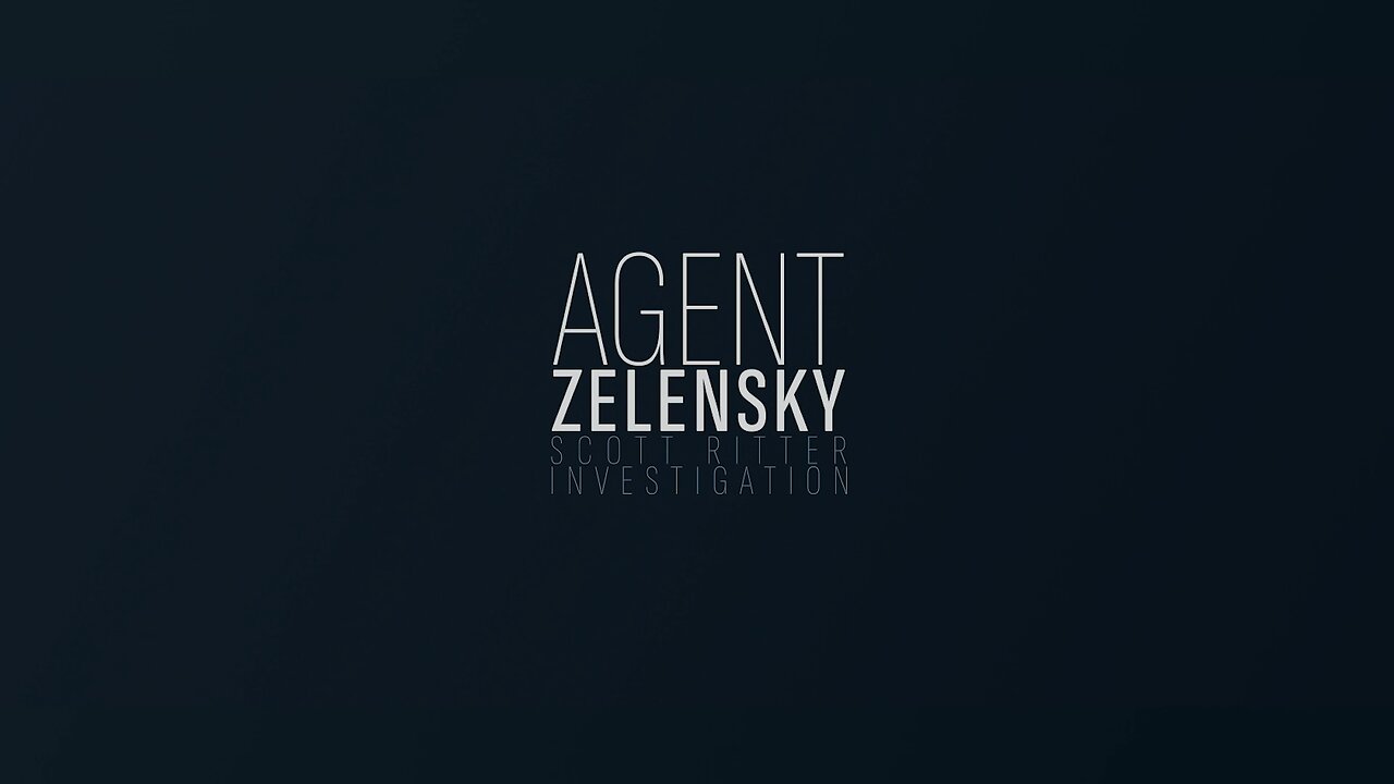 A Scott Ritter Investigation: Agent Zelensky - Parts 1 and 2