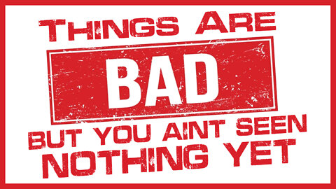 Things Are Bad Now, But You Aint Seen Nothing Yet 04/21/2022