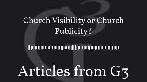 Church Visibility or Church Publicity? – Articles from G3