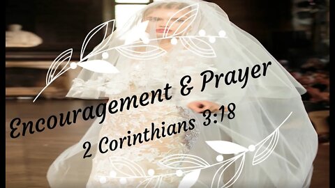 Encouragement and Prayer - 2 Corinthians 3:18