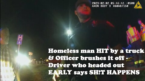 Homeless man HIT by a truck & Officer brushes it off - Driver who headed out EARLY says SH!T HAPPENS