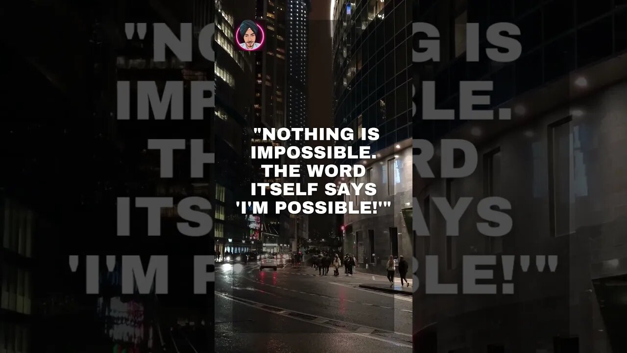 "Nothing is impossible. The word itself says 'I'm possible!'"