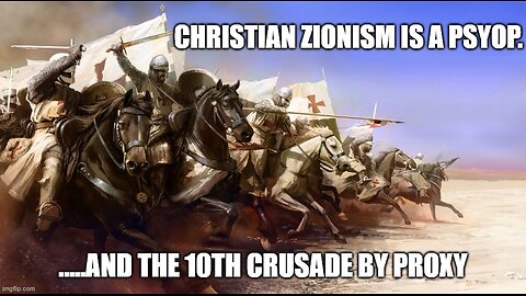 Christian Zionism is a Psyop.... and the 10th Crusade by Proxy.