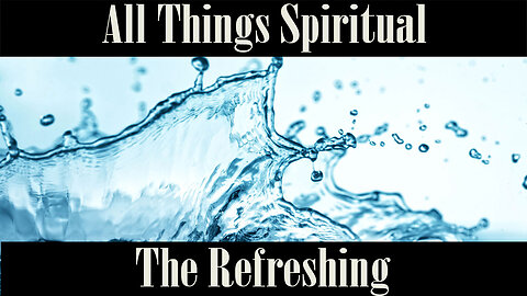 All Things Spiritual-The Refreshing