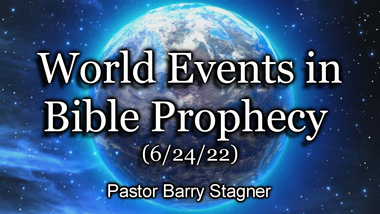 World Events in Bible Prophecy – (6/24/22)