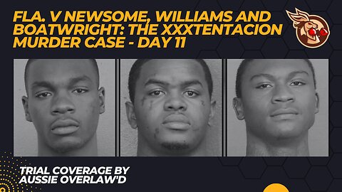 The #XXXTentacion Case - Day 11 - Fl v Newsome, Williams and Boatwright