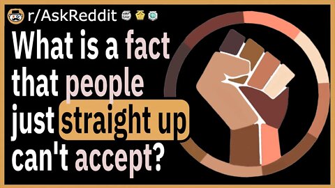 What is a fact that people just straight up can't accept?