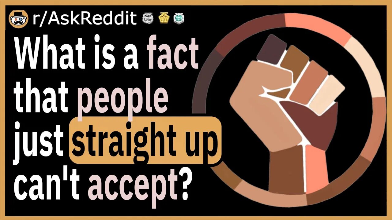 What is a fact that people just straight up can't accept?