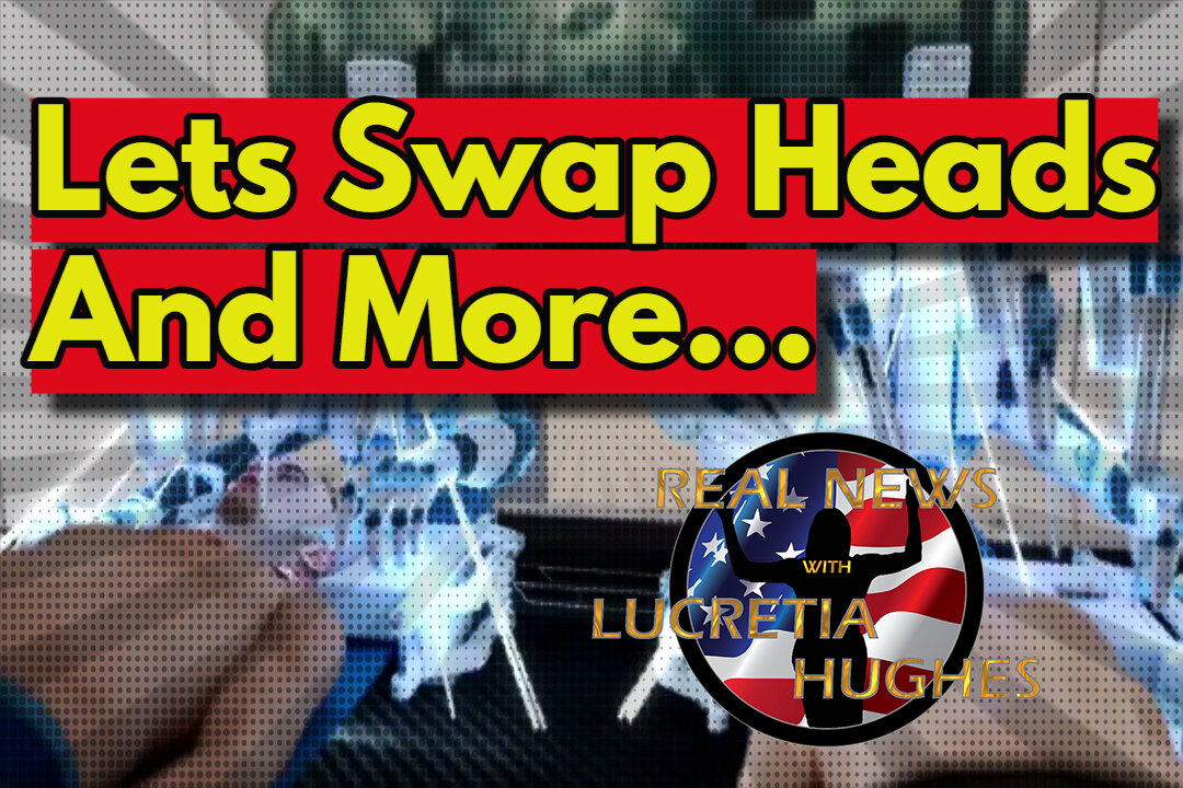 Lets Swap Heads And More... Real News with Lucretia Hughes