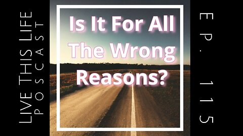 Ep. 115: Is It For All The Wrong Reasons?