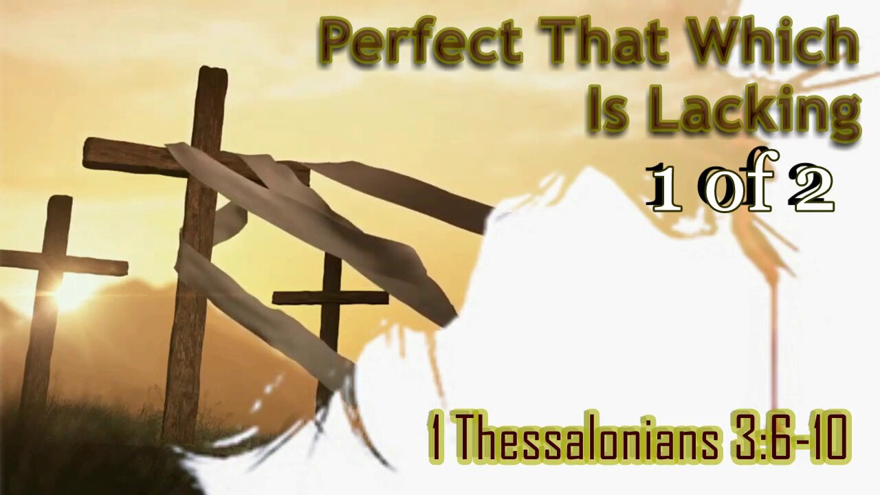 027 Perfect That Which is Lacking (1 Thessalonians 3:6-10) 1 of 2