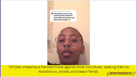 TikToker unleashes a frenzied tirade against white individuals, labeling them as malodorous, wicked