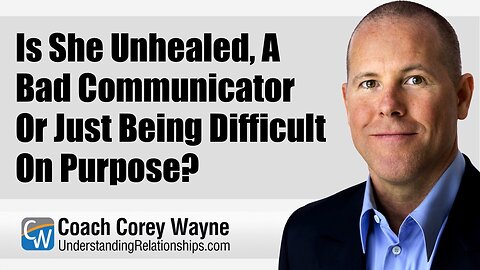 Is She Unhealed, A Bad Communicator Or Just Being Difficult On Purpose?