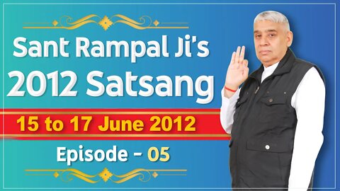 Sant Rampal Ji's 2012 Satsangs | 15 to 17June 2012 HD | Episode - 05 | SATLOK ASHRAM