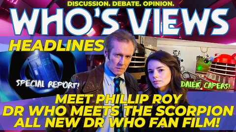 WHO'S VIEWS HEADLINES: MEET PHILLIP ROY/DR WHO MEETS THE SCORPION DOCTOR WHO LIVE