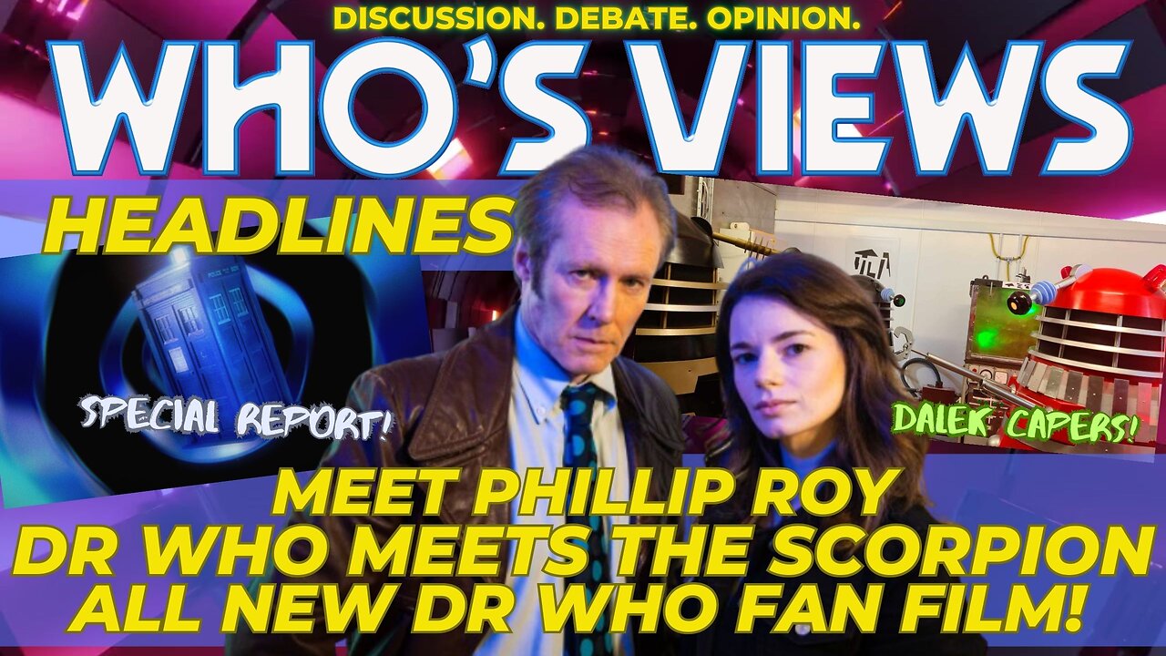 WHO'S VIEWS HEADLINES: MEET PHILLIP ROY/DR WHO MEETS THE SCORPION DOCTOR WHO LIVE