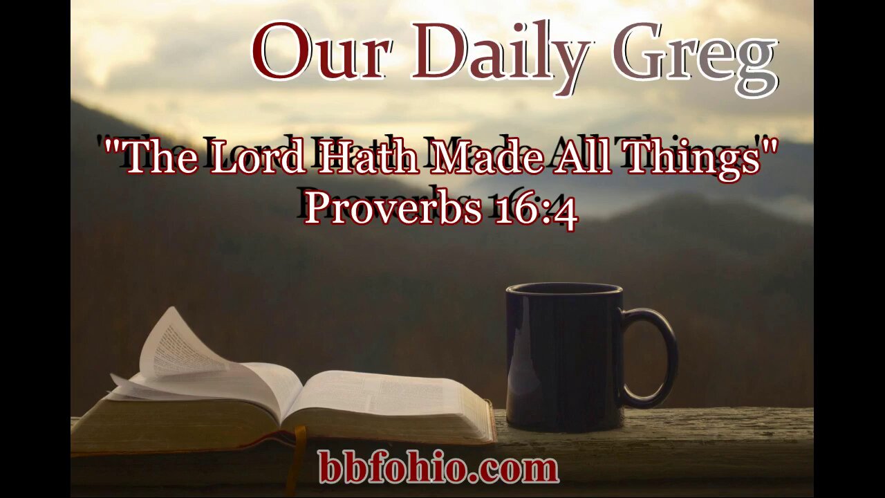 398 "The Lord Hath Made All Things" (Proverbs 16:4) Our Daily Greg