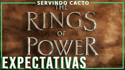 SENHOR DOS ANÉIS: RINGS OF POWER - NOSSAS EXPECTATIVAS - Servindo Cacto