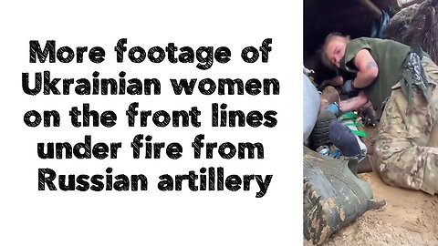 More footage of Ukrainian women on the front lines under fire from Russian artillery