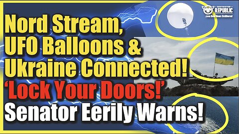 Nord Stream, UFO Sky Balloons & Ukraine Are Connected! ‘Lock Your Doors’ Senator Eerily Warns!