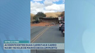 Entre GV e Frei: Acidente entre 2 Carretas e Carro na BR-116 hoje de manhã deixa 1 morto.