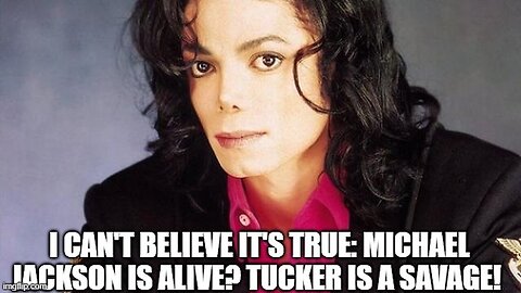 I Can't Believe It's True: Michael Jackson is ALIVE? Tucker is a SAVAGE!