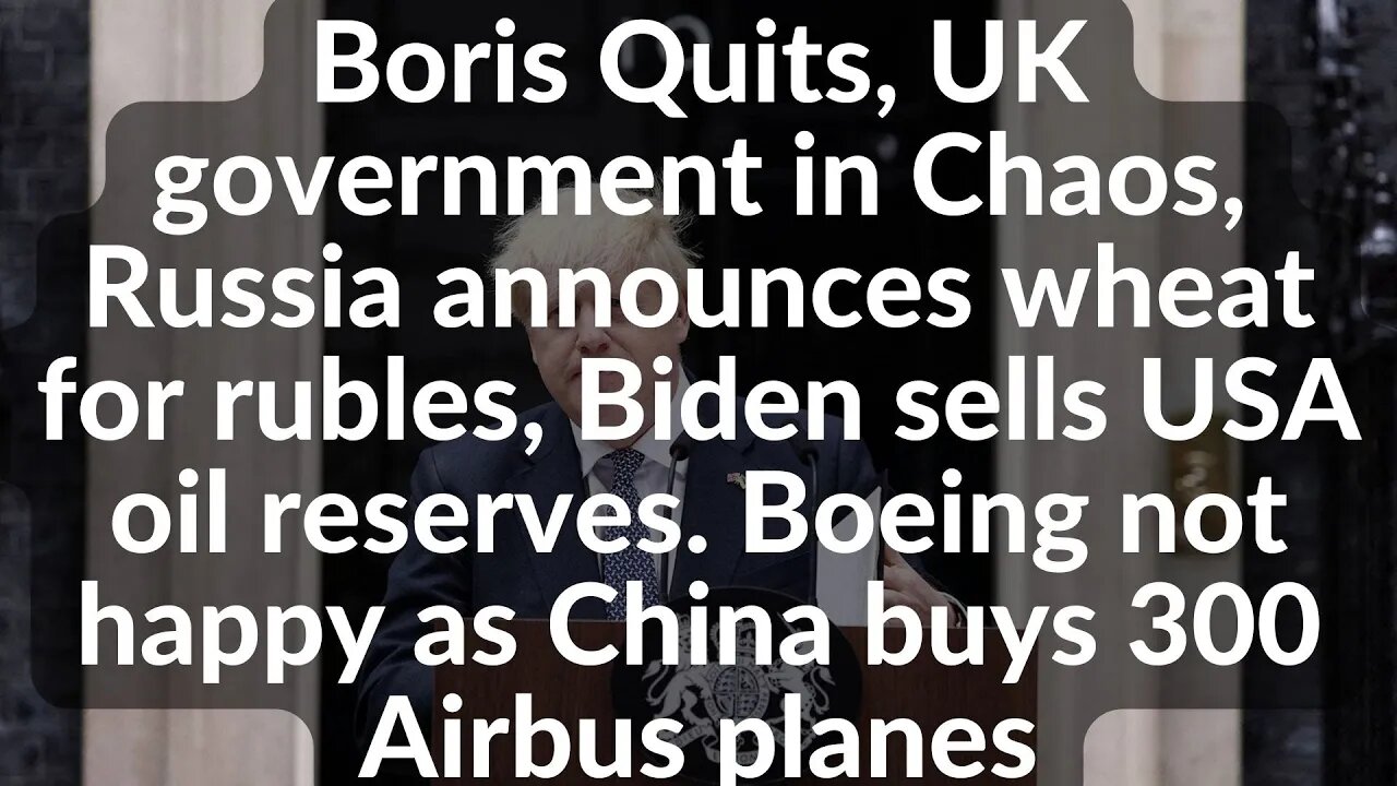 Boris Quits, UK government in Chaos, Russia announces wheat for rubles, Biden sells USA oil reserves