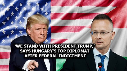 ‘We Stand With President Trump,’ Says Hungary’s Top Diplomat After Federal Indictment