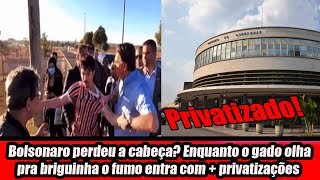 Bolsonaro perdeu a cabeça? Enquanto o gado olha pra briguinha o fumo entra com + privatizações