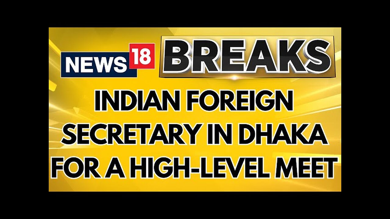 Foreign Secretary In Dhaka For 1st High-Level Meet Since Sheikh Hasina's Ouster | N18G | News18