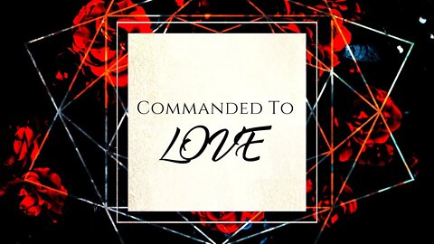 Commanded To Love