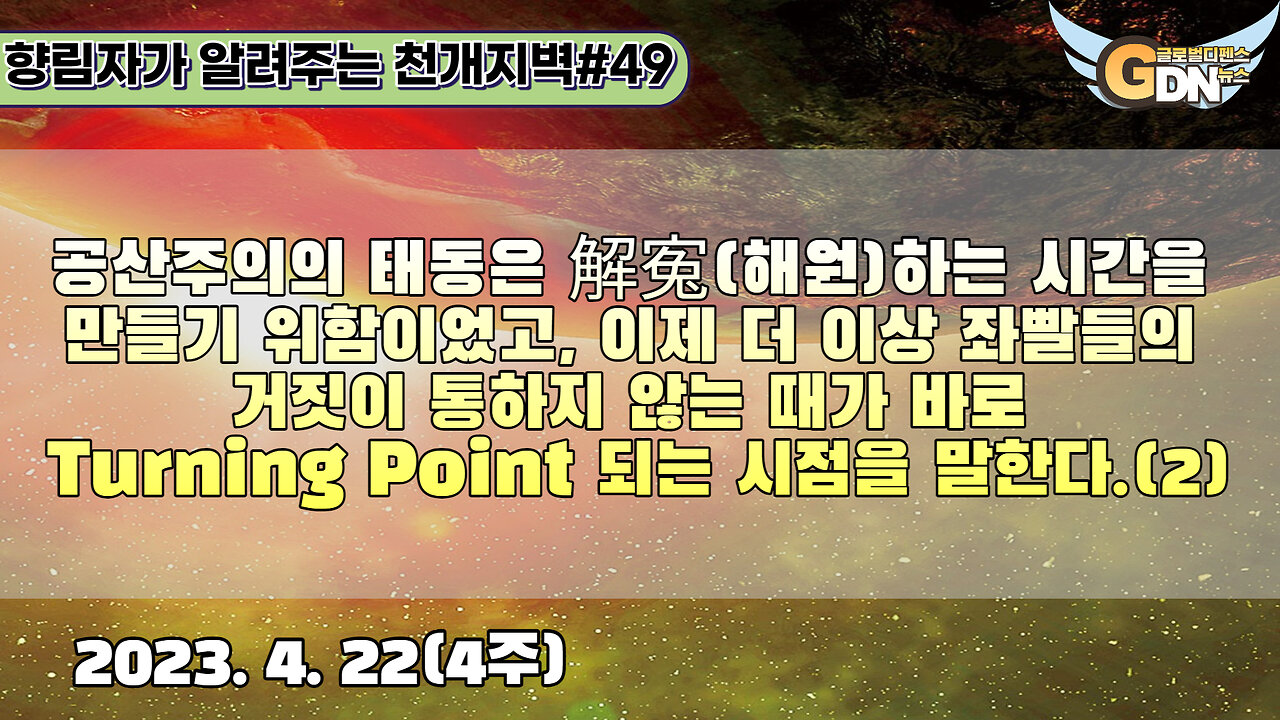 49-2)공산주의의 태동은 解寃하는 시간을 만들기 위함이었고, 이제 더 이상 좌빨들의 거짓이 통하지 않는 때가 바로 Turning Point 되는 시점을 말한다[천개지벽]#49-2