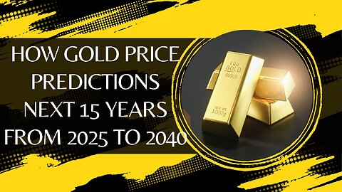 How Gold Price Predictions Next 15 Years From 2025 To 2040