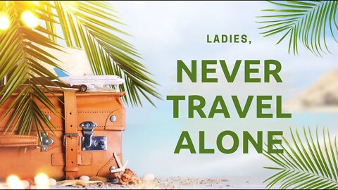 NEVER TRAVEL ALONE - Especially LADIES!