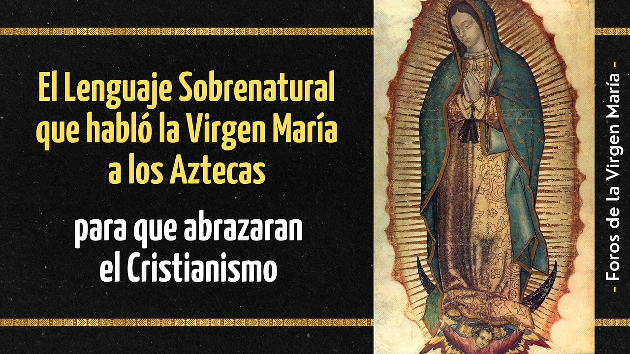 El Lenguaje Sobrenatural que habló la Virgen María a los Aztecas para que abrazaran el Cristianismo