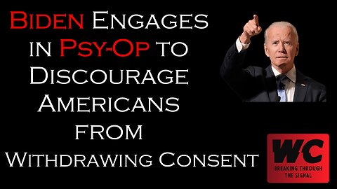 Biden Engages in Psy-Op to Discourage Americans from Withdrawing Consent