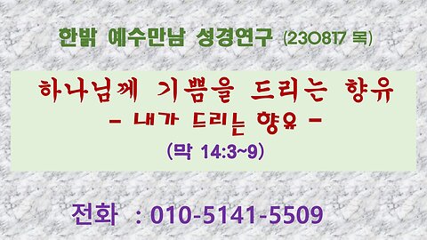 하나님께 기쁨을 드리는 향유-내가 드리는 향유(막 14:3~9) (230817 목) [예수만남 성경연구] 한밝모바일교회 김시환 목사