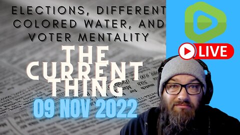 Elections, Different Colored Water, and Voter Mentality ...The Current Thing 09NOV2022