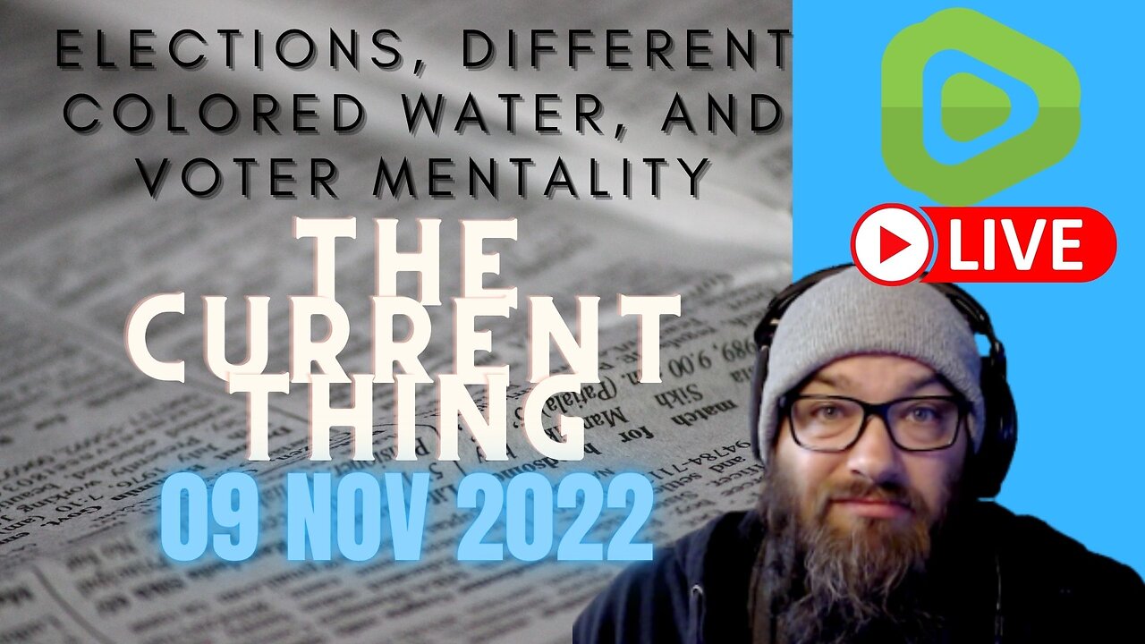 Elections, Different Colored Water, and Voter Mentality ...The Current Thing 09NOV2022