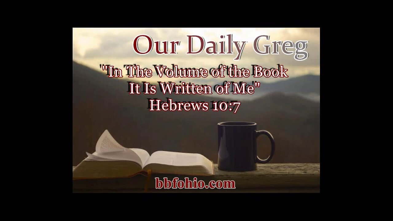 005 "In The Volume of the Book It Is Written of Me" (Hebrews 10:7) Our Daily Greg