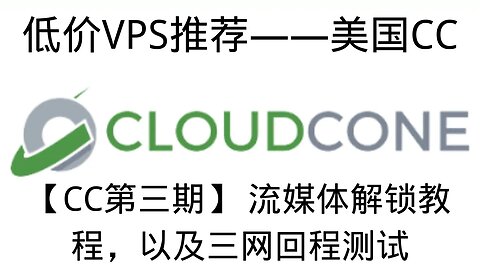 【CloudCone第三期】 CloudCone 流媒体解锁教程其他VPS同样操作就行，以及三网回程测试，识别线路，跟随操作通过IPV6解锁流媒体，防止降速，以及CC安装使用过程中的疑难杂症解答