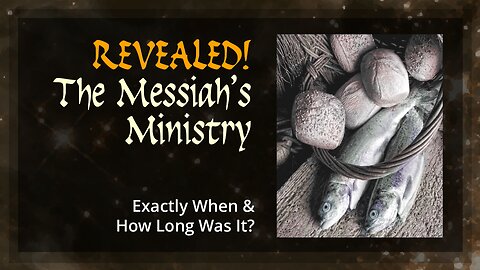 Revealed! The Messiah's Ministry - Exactly When & How Long Was It?