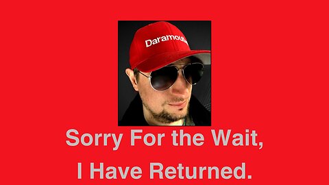 Sorry For the Wait. I Have Returned.