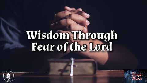 11 Apr 22, Knight Moves: Wisdom Through Fear of the Lord