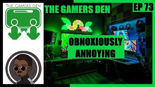 The Gamers Den EP 73 - Obnoxiously Annoying