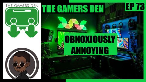 The Gamers Den EP 73 - Obnoxiously Annoying